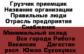 Грузчик-приемщик › Название организации ­ Правильные люди › Отрасль предприятия ­ Снабжение › Минимальный оклад ­ 26 000 - Все города Работа » Вакансии   . Дагестан респ.,Южно-Сухокумск г.